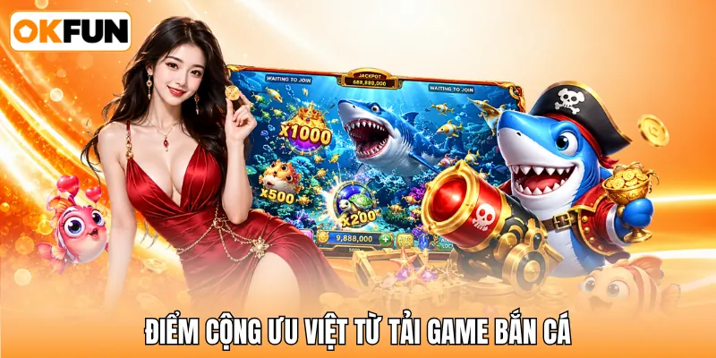 Điểm cộng ưu việt từ tải game bắn cá